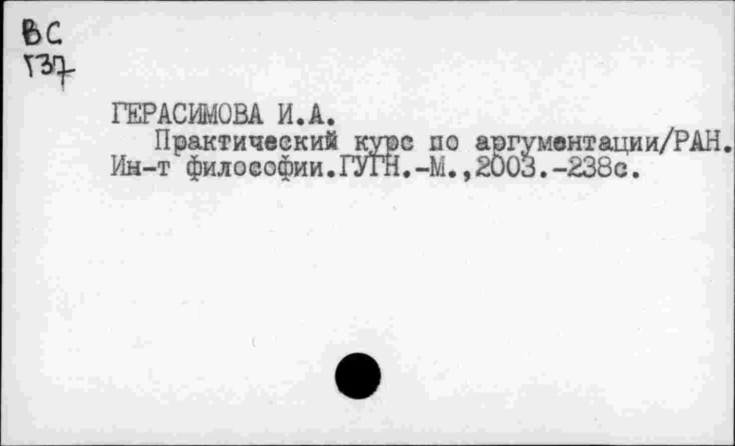 ﻿ГЕРАСИМОВА И.А.
Практический курс по аргументации/РАН.
Ин-т философии.ГУГН.-М.,2003.-238с.